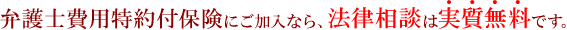 弁護士費用特約付保険にご加入なら、弁護士費用は【実質無料】です。
