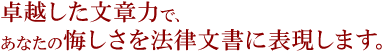 作家としての高い文章力で、あなたの悔しさを法律文書に表現します。
